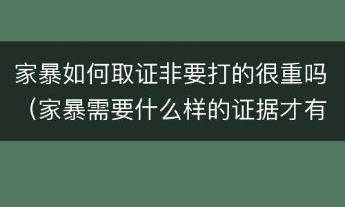 家暴如何取证非要打的很重吗（家暴需要什么样的证据才有用）