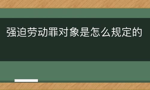 强迫劳动罪对象是怎么规定的