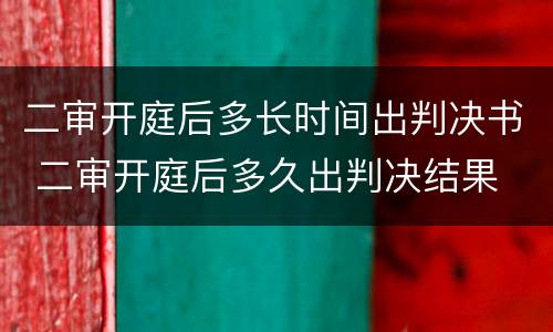 二审开庭后多长时间出判决书 二审开庭后多久出判决结果