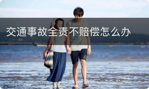 交通事故全责不赔偿怎么办