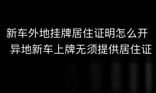 新车外地挂牌居住证明怎么开 异地新车上牌无须提供居住证明