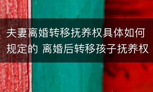 夫妻离婚转移抚养权具体如何规定的 离婚后转移孩子抚养权
