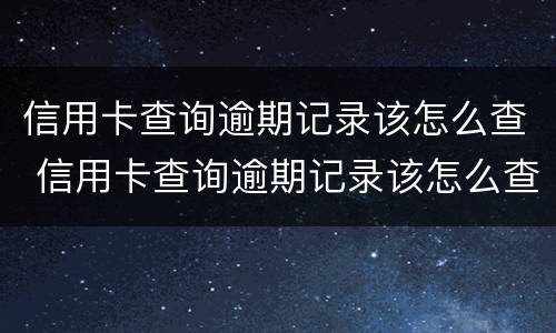 信用卡查询逾期记录该怎么查 信用卡查询逾期记录该怎么查询