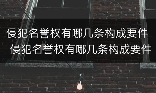侵犯名誉权有哪几条构成要件 侵犯名誉权有哪几条构成要件和要件