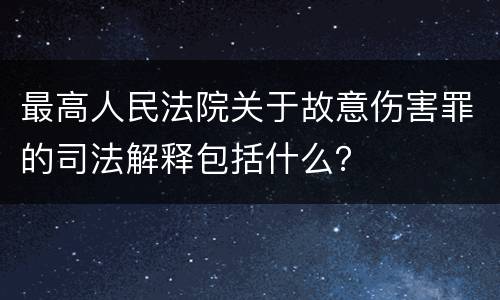 最高人民法院关于故意伤害罪的司法解释包括什么？
