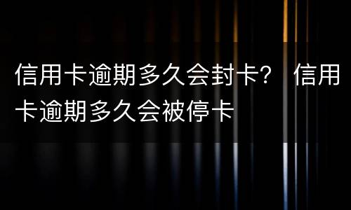 信用卡逾期多久会封卡？ 信用卡逾期多久会被停卡