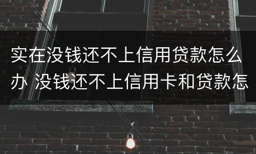 实在没钱还不上信用贷款怎么办 没钱还不上信用卡和贷款怎么办?