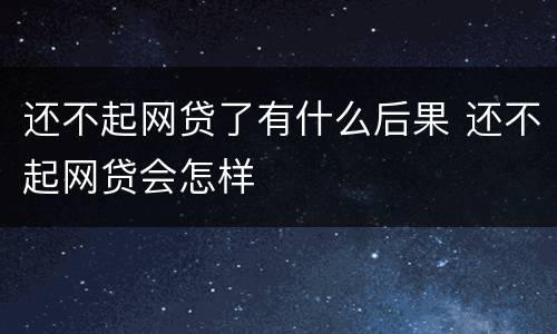还不起网贷了有什么后果 还不起网贷会怎样
