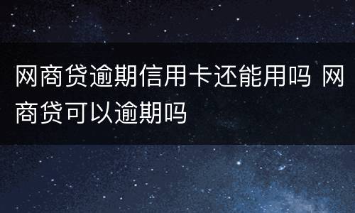 网商贷逾期信用卡还能用吗 网商贷可以逾期吗