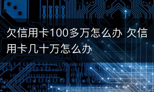 欠信用卡100多万怎么办 欠信用卡几十万怎么办