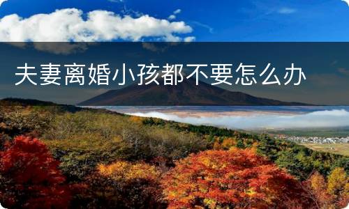 夫妻离婚小孩都不要怎么办