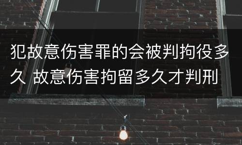犯故意伤害罪的会被判拘役多久 故意伤害拘留多久才判刑