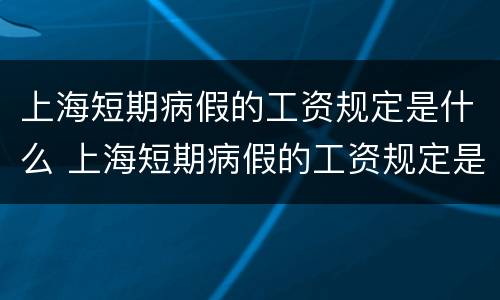 上海短期病假的工资规定是什么 上海短期病假的工资规定是什么标准
