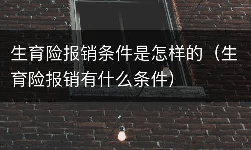 生育险报销条件是怎样的（生育险报销有什么条件）