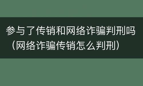 参与了传销和网络诈骗判刑吗（网络诈骗传销怎么判刑）