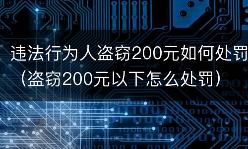 违法行为人盗窃200元如何处罚（盗窃200元以下怎么处罚）