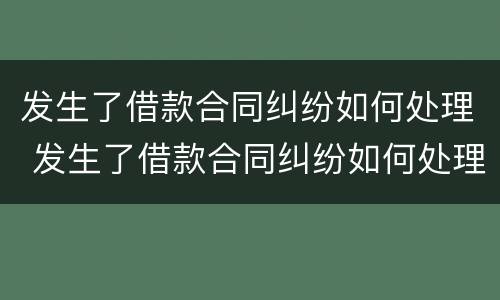 发生了借款合同纠纷如何处理 发生了借款合同纠纷如何处理最好