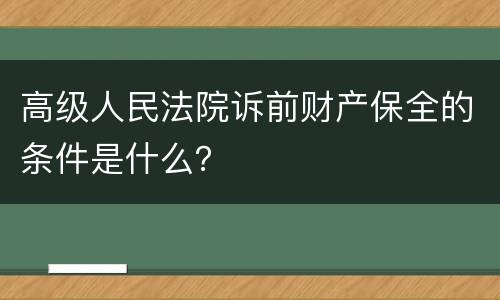高级人民法院诉前财产保全的条件是什么？