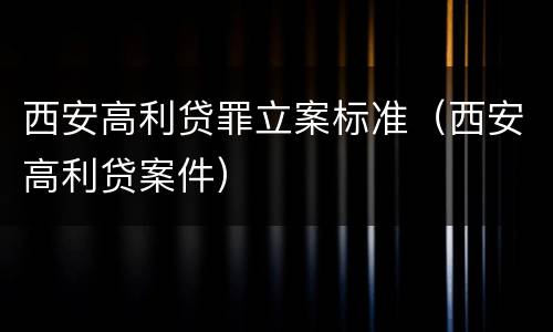 西安高利贷罪立案标准（西安高利贷案件）