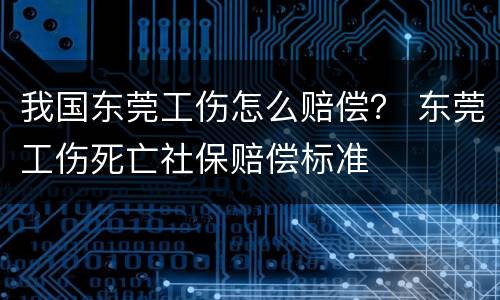我国东莞工伤怎么赔偿？ 东莞工伤死亡社保赔偿标准