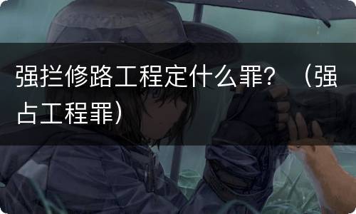 强拦修路工程定什么罪？（强占工程罪）