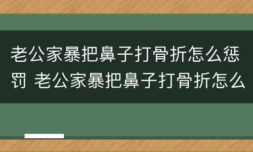 老公家暴把鼻子打骨折怎么惩罚 老公家暴把鼻子打骨折怎么惩罚的