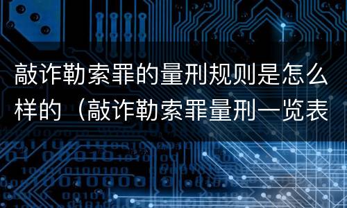敲诈勒索罪的量刑规则是怎么样的（敲诈勒索罪量刑一览表）