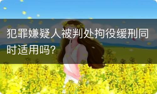 犯罪嫌疑人被判处拘役缓刑同时适用吗？