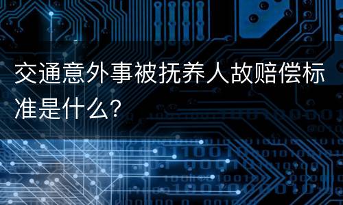 交通意外事被抚养人故赔偿标准是什么？