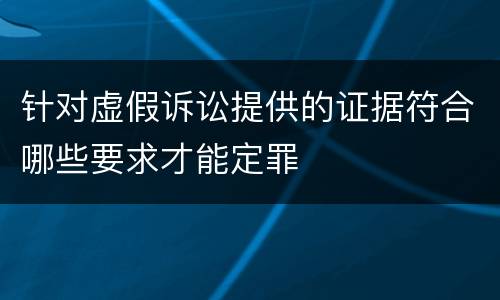 针对虚假诉讼提供的证据符合哪些要求才能定罪