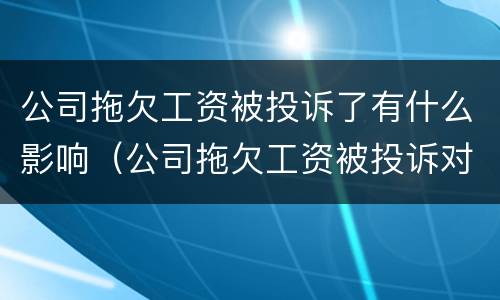 公司拖欠工资被投诉了有什么影响（公司拖欠工资被投诉对公司有什么影响）