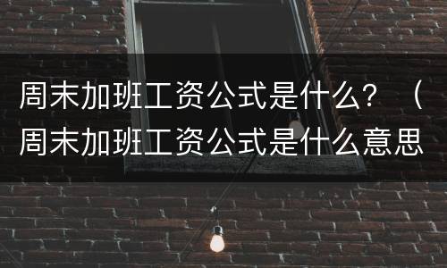 周末加班工资公式是什么？（周末加班工资公式是什么意思）