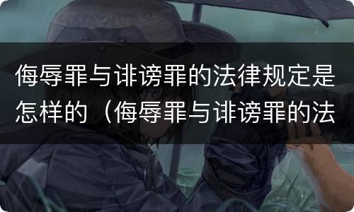 侮辱罪与诽谤罪的法律规定是怎样的（侮辱罪与诽谤罪的法律规定是怎样的区别）