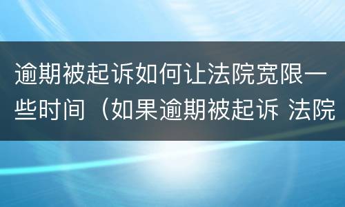 逾期被起诉如何让法院宽限一些时间（如果逾期被起诉 法院一般怎么处理）
