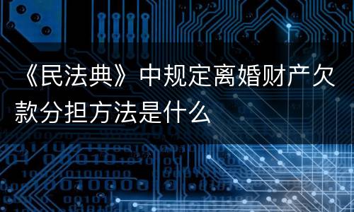 《民法典》中规定离婚财产欠款分担方法是什么