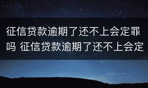 征信贷款逾期了还不上会定罪吗 征信贷款逾期了还不上会定罪吗会坐牢吗