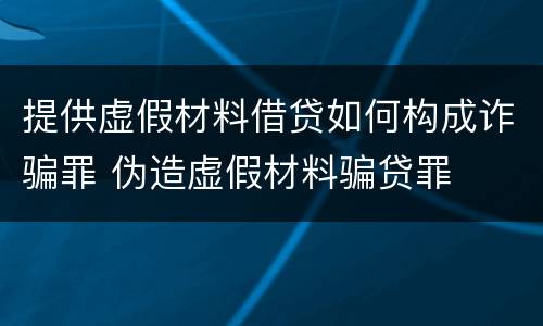 提供虚假材料借贷如何构成诈骗罪 伪造虚假材料骗贷罪