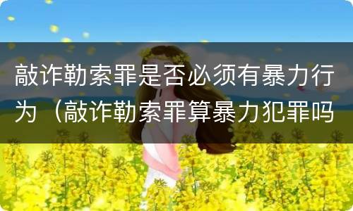 敲诈勒索罪是否必须有暴力行为（敲诈勒索罪算暴力犯罪吗）
