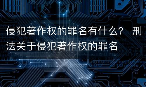 侵犯著作权的罪名有什么？ 刑法关于侵犯著作权的罪名