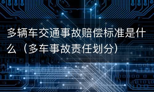多辆车交通事故赔偿标准是什么（多车事故责任划分）