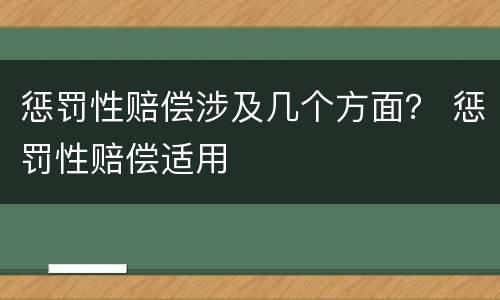 惩罚性赔偿涉及几个方面？ 惩罚性赔偿适用
