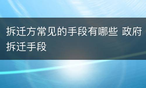 拆迁方常见的手段有哪些 政府拆迁手段