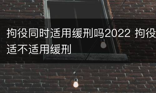 拘役同时适用缓刑吗2022 拘役适不适用缓刑