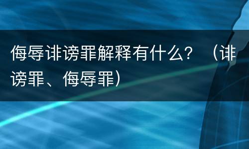 侮辱诽谤罪解释有什么？（诽谤罪、侮辱罪）