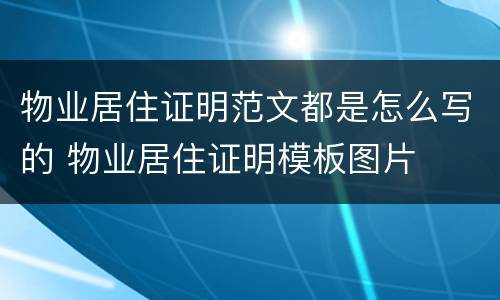 物业居住证明范文都是怎么写的 物业居住证明模板图片