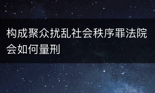 构成聚众扰乱社会秩序罪法院会如何量刑