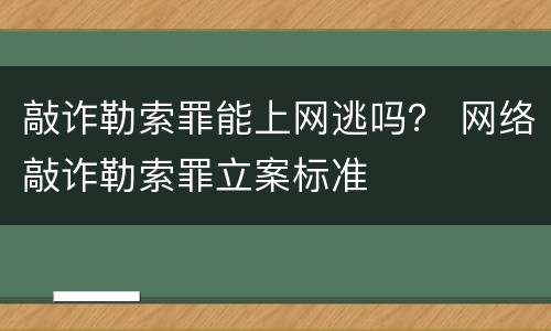 敲诈勒索罪能上网逃吗？ 网络敲诈勒索罪立案标准