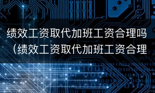 绩效工资取代加班工资合理吗（绩效工资取代加班工资合理吗）
