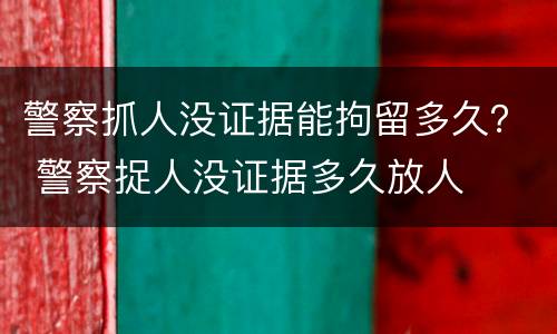 警察抓人没证据能拘留多久？ 警察捉人没证据多久放人