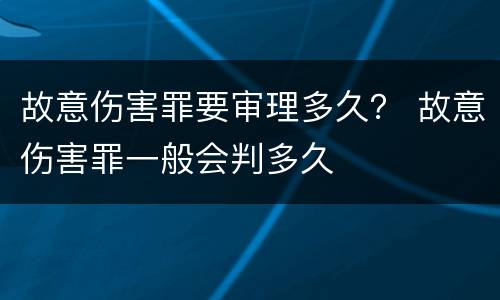 故意伤害罪要审理多久？ 故意伤害罪一般会判多久